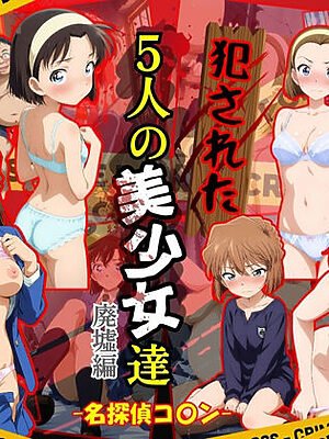 犯●れた5人の美少女たち 〜廃墟編〜【名探偵コ〇ン】【変態紳士】