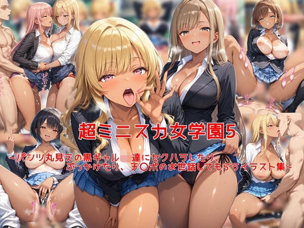 超ミニスカ女学園5〜パンツ丸見えの黒ギャルJK達にセクハラしたり、ぶっかけたり、チ〇ポのお世話してもらうイラスト集〜【私はいつでもここにいる】