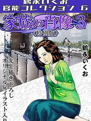家族の肖像3＜描き下ろし原画入り特別版＞・鶴永いくお官能コレクション6【鶴永いくお】